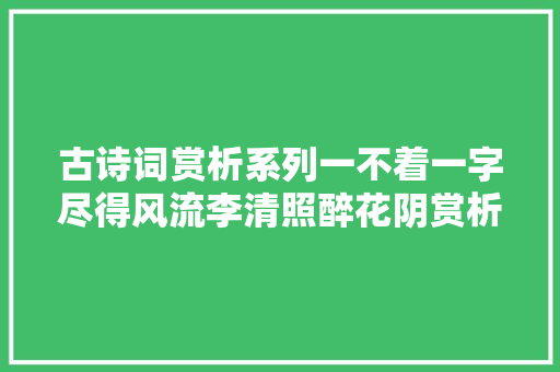 古诗词赏析系列一不着一字尽得风流李清照醉花阴赏析