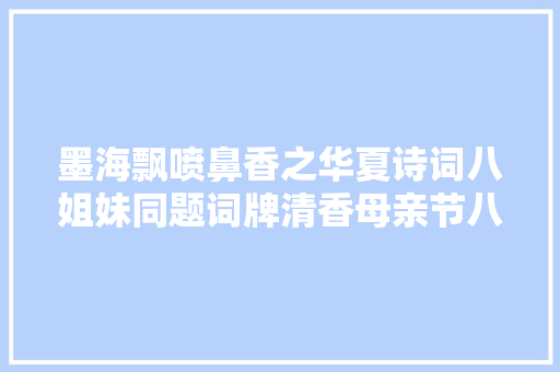 墨海飘喷鼻香之华夏诗词八姐妹同题词牌清香母亲节八首