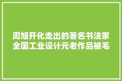 周旭开化走出的著名书法家全国工业设计元老作品被毛主席纪念堂收藏