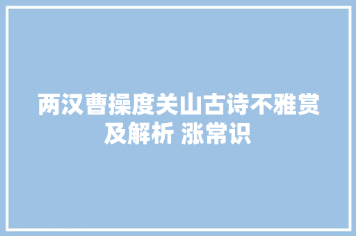 两汉曹操度关山古诗不雅赏及解析 涨常识