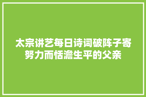 太宗讲艺每日诗词破阵子寄努力而恬澹生平的父亲