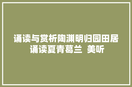 诵读与赏析陶渊明归园田居 诵读夏青葛兰  美听