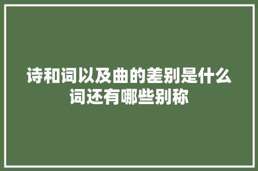 诗和词以及曲的差别是什么词还有哪些别称
