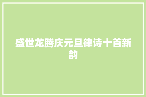 盛世龙腾庆元旦律诗十首新韵