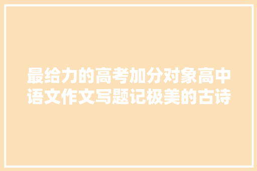 最给力的高考加分对象高中语文作文写题记极美的古诗词送给你