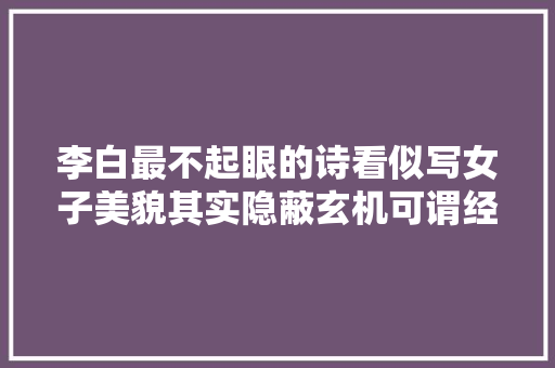 李白最不起眼的诗看似写女子美貌其实隐蔽玄机可谓经典