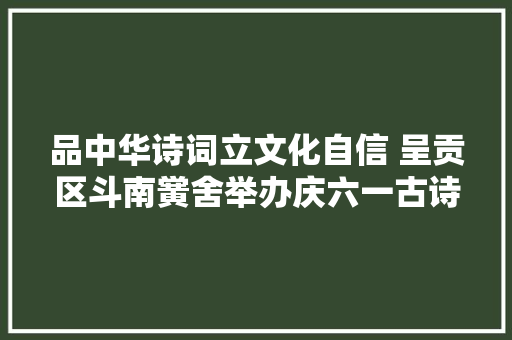 品中华诗词立文化自信 呈贡区斗南黉舍举办庆六一古诗词大年夜赛