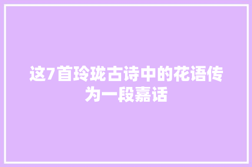 这7首玲珑古诗中的花语传为一段嘉话