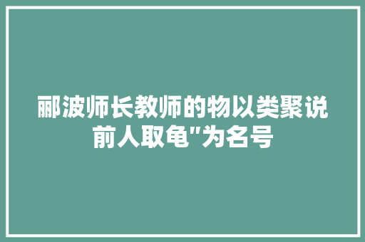 郦波师长教师的物以类聚说前人取龟″为名号
