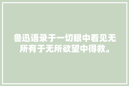 鲁迅语录于一切眼中看见无所有于无所欲望中得救。