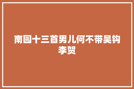 南园十三首男儿何不带吴钩李贺