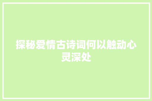 探秘爱情古诗词何以触动心灵深处