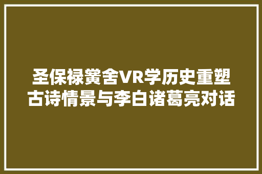 圣保禄黉舍VR学历史重塑古诗情景与李白诸葛亮对话