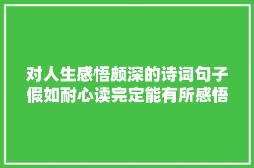 对人生感悟颇深的诗词句子假如耐心读完定能有所感悟