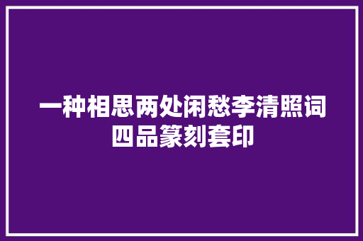 一种相思两处闲愁李清照词四品篆刻套印
