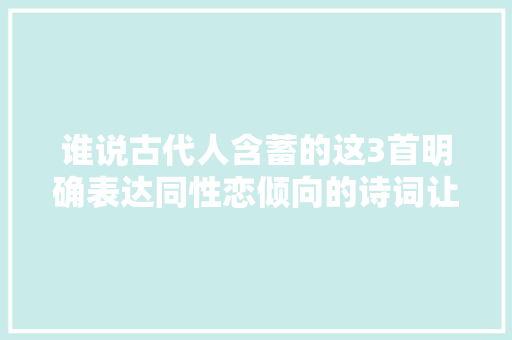 谁说古代人含蓄的这3首明确表达同性恋倾向的诗词让你困惑人生
