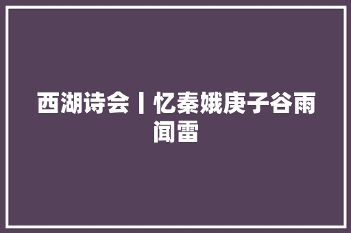 西湖诗会丨忆秦娥庚子谷雨闻雷