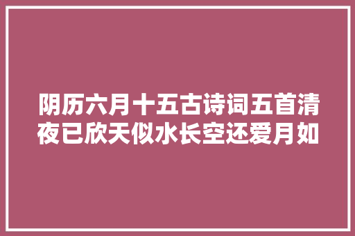 阴历六月十五古诗词五首清夜已欣天似水长空还爱月如霜