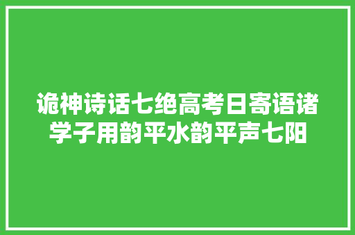 诡神诗话七绝高考日寄语诸学子用韵平水韵平声七阳