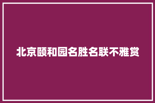 北京颐和园名胜名联不雅赏