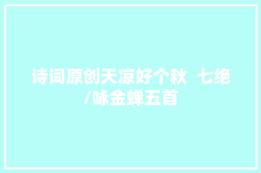 诗词原创天凉好个秋  七绝/咏金蝉五首