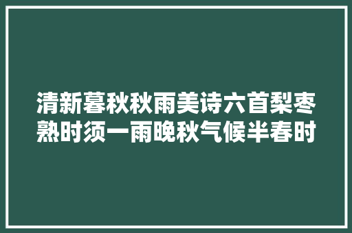 清新暮秋秋雨美诗六首梨枣熟时须一雨晚秋气候半春时