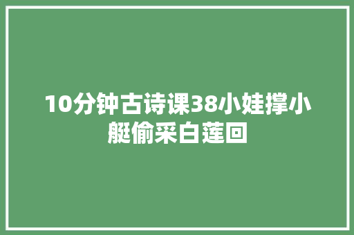 10分钟古诗课38小娃撑小艇偷采白莲回