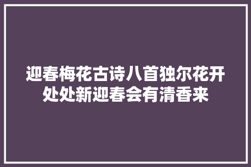 迎春梅花古诗八首独尔花开处处新迎春会有清香来