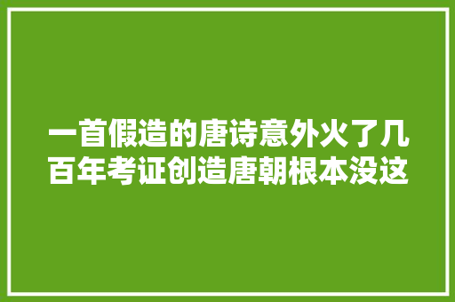 一首假造的唐诗意外火了几百年考证创造唐朝根本没这诗人