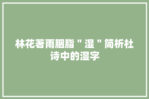 林花著雨胭脂＂湿＂简析杜诗中的湿字