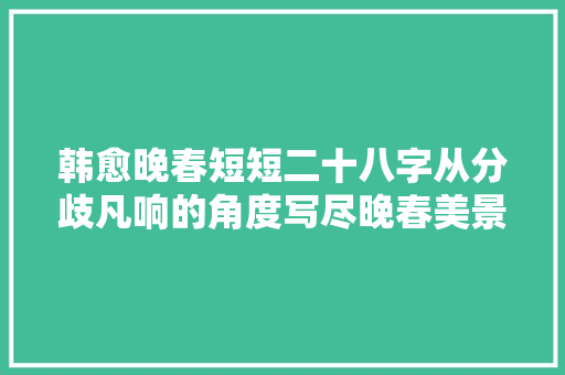 韩愈晚春短短二十八字从分歧凡响的角度写尽晚春美景
