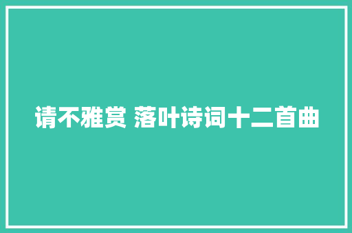 请不雅赏 落叶诗词十二首曲
