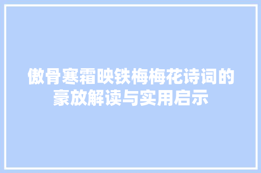 傲骨寒霜映铁梅梅花诗词的豪放解读与实用启示