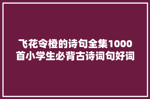 飞花令橙的诗句全集1000首小学生必背古诗词句好词好句