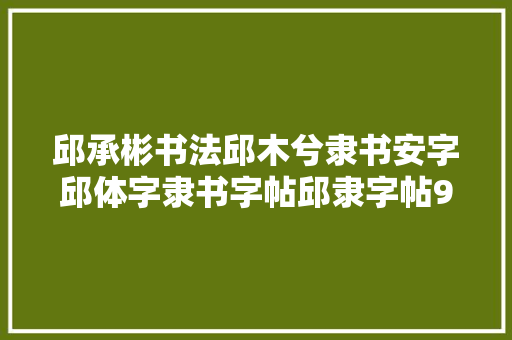 邱承彬书法邱木兮隶书安字邱体字隶书字帖邱隶字帖96