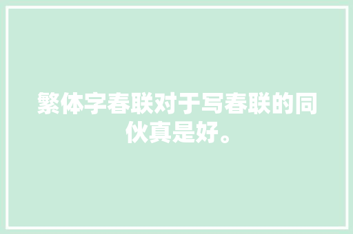 繁体字春联对于写春联的同伙真是好。