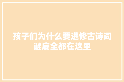 孩子们为什么要进修古诗词谜底全都在这里