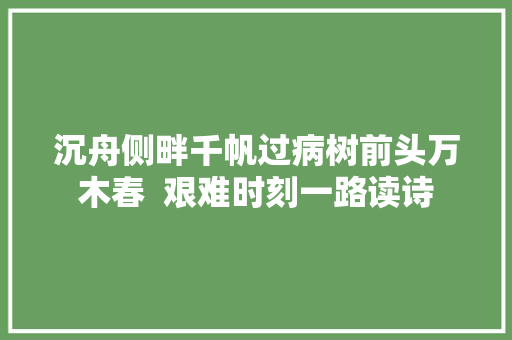沉舟侧畔千帆过病树前头万木春  艰难时刻一路读诗