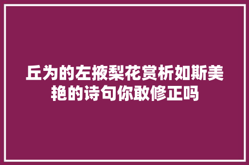 丘为的左掖梨花赏析如斯美艳的诗句你敢修正吗