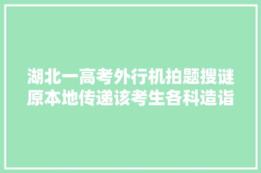 湖北一高考外行机拍题搜谜原本地传递该考生各科造诣无效