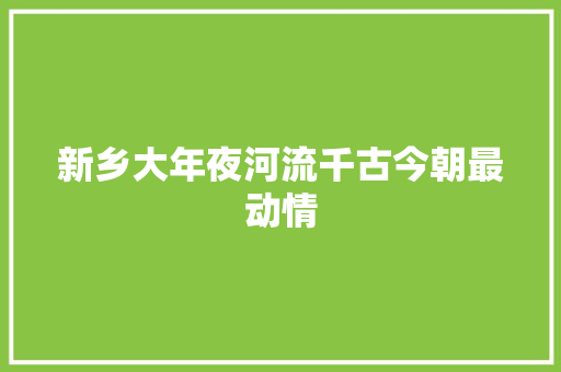 新乡大年夜河流千古今朝最动情