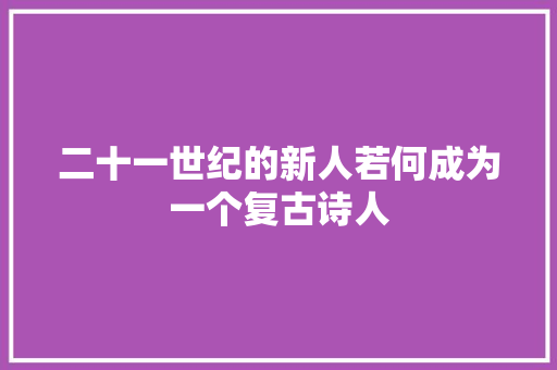 二十一世纪的新人若何成为一个复古诗人