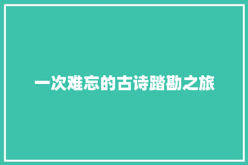 一次难忘的古诗踏勘之旅