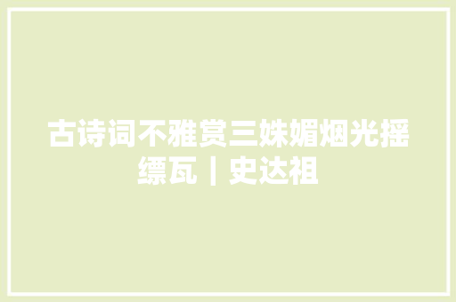 古诗词不雅赏三姝媚烟光摇缥瓦｜史达祖