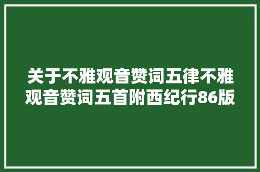 关于不雅观音赞词五律不雅观音赞词五首附西纪行86版不雅观音高清图片