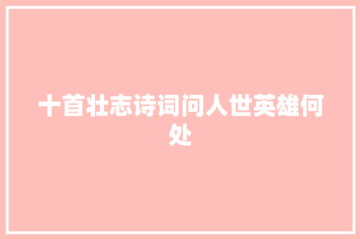 十首壮志诗词问人世英雄何处