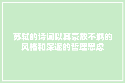苏轼的诗词以其豪放不羁的风格和深邃的哲理思虑