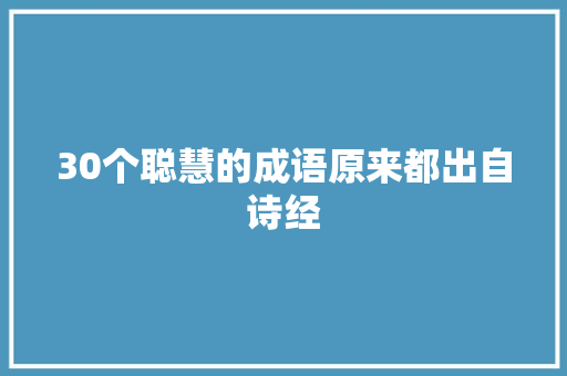 30个聪慧的成语原来都出自诗经