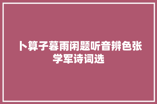 卜算子暮雨闲题听音辨色张学军诗词选