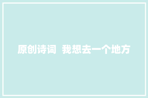 原创诗词  我想去一个地方